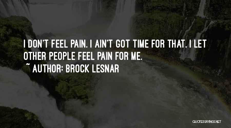 Brock Lesnar Quotes: I Don't Feel Pain. I Ain't Got Time For That. I Let Other People Feel Pain For Me.