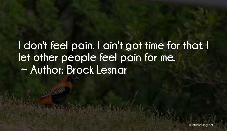 Brock Lesnar Quotes: I Don't Feel Pain. I Ain't Got Time For That. I Let Other People Feel Pain For Me.