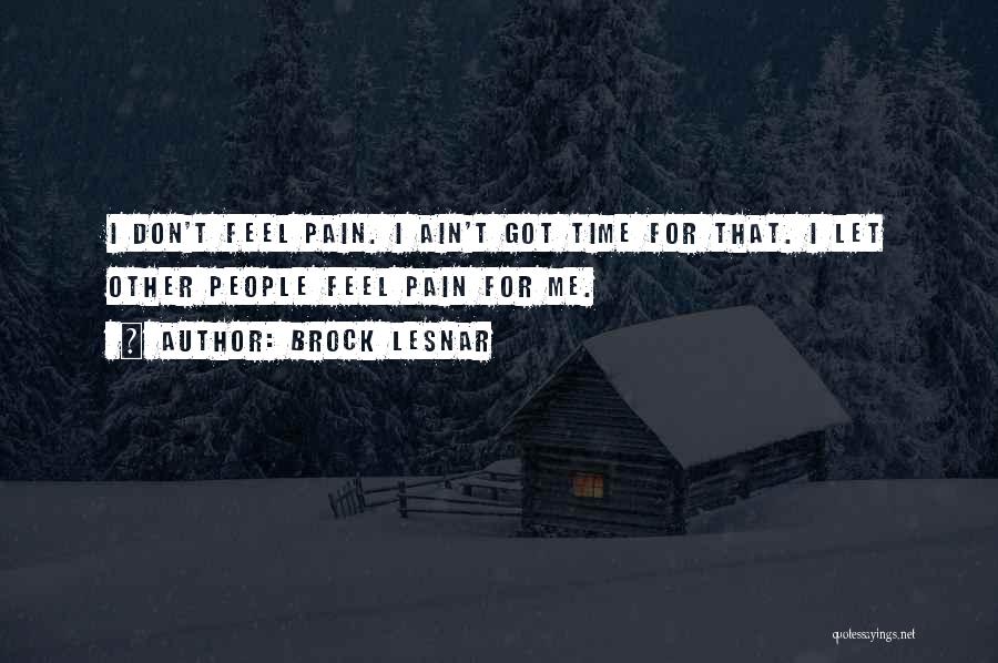 Brock Lesnar Quotes: I Don't Feel Pain. I Ain't Got Time For That. I Let Other People Feel Pain For Me.