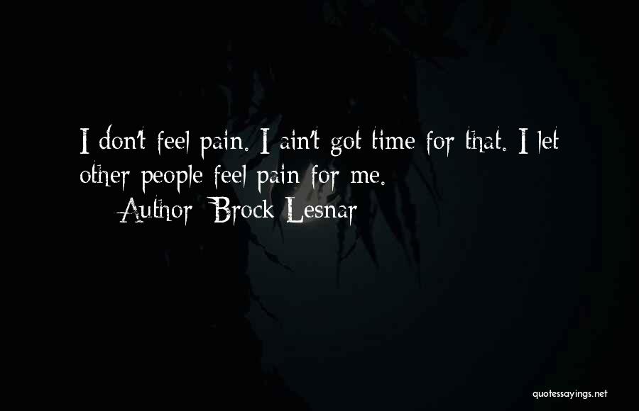 Brock Lesnar Quotes: I Don't Feel Pain. I Ain't Got Time For That. I Let Other People Feel Pain For Me.