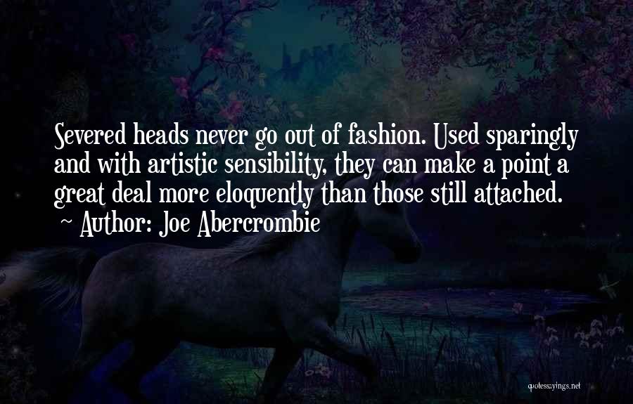Joe Abercrombie Quotes: Severed Heads Never Go Out Of Fashion. Used Sparingly And With Artistic Sensibility, They Can Make A Point A Great
