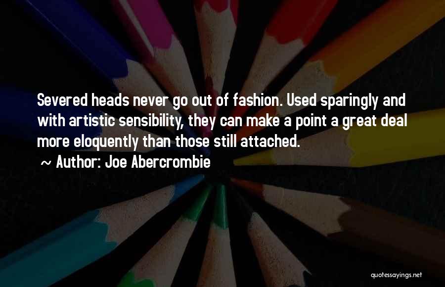 Joe Abercrombie Quotes: Severed Heads Never Go Out Of Fashion. Used Sparingly And With Artistic Sensibility, They Can Make A Point A Great