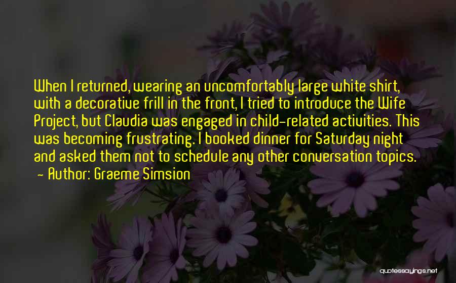 Graeme Simsion Quotes: When I Returned, Wearing An Uncomfortably Large White Shirt, With A Decorative Frill In The Front, I Tried To Introduce