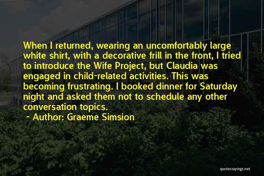 Graeme Simsion Quotes: When I Returned, Wearing An Uncomfortably Large White Shirt, With A Decorative Frill In The Front, I Tried To Introduce