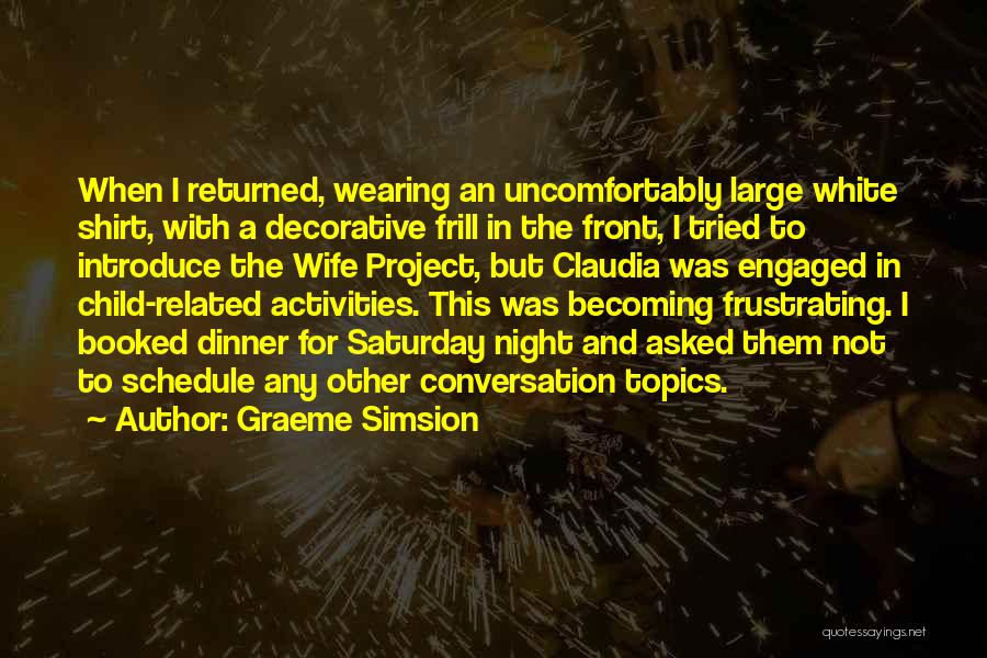 Graeme Simsion Quotes: When I Returned, Wearing An Uncomfortably Large White Shirt, With A Decorative Frill In The Front, I Tried To Introduce