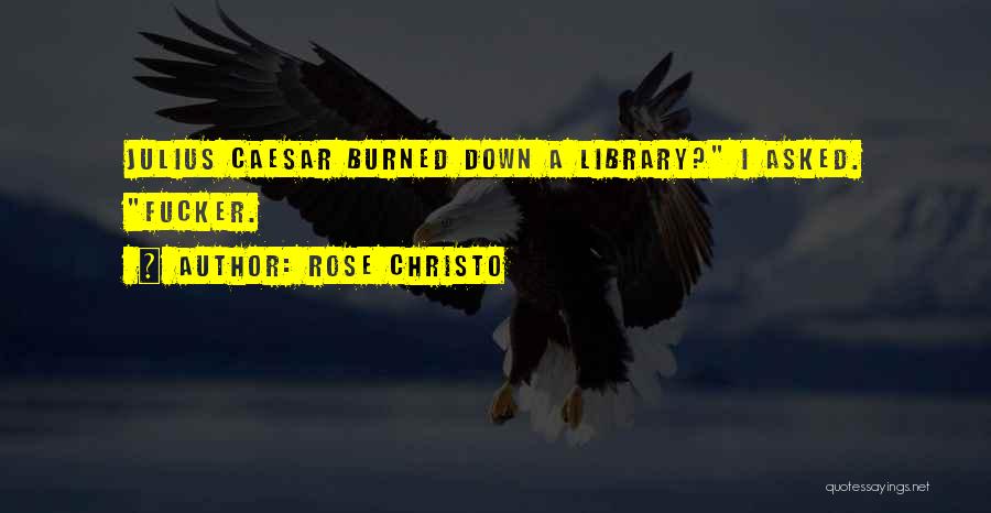 Rose Christo Quotes: Julius Caesar Burned Down A Library? I Asked. Fucker.