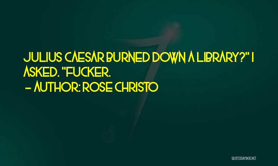 Rose Christo Quotes: Julius Caesar Burned Down A Library? I Asked. Fucker.