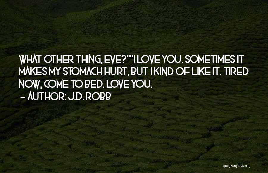 J.D. Robb Quotes: What Other Thing, Eve?i Love You. Sometimes It Makes My Stomach Hurt, But I Kind Of Like It. Tired Now,