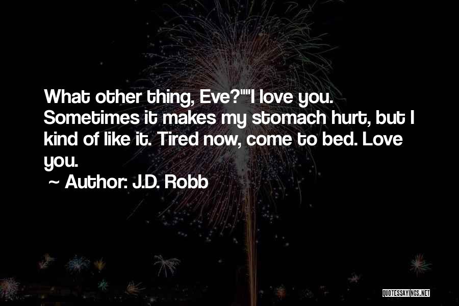 J.D. Robb Quotes: What Other Thing, Eve?i Love You. Sometimes It Makes My Stomach Hurt, But I Kind Of Like It. Tired Now,