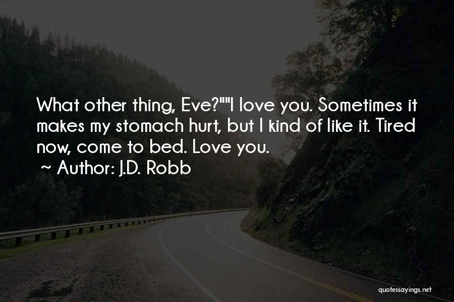 J.D. Robb Quotes: What Other Thing, Eve?i Love You. Sometimes It Makes My Stomach Hurt, But I Kind Of Like It. Tired Now,