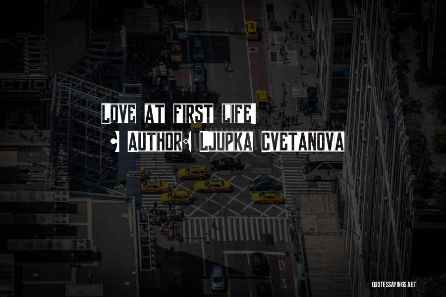Ljupka Cvetanova Quotes: Love At First Life!