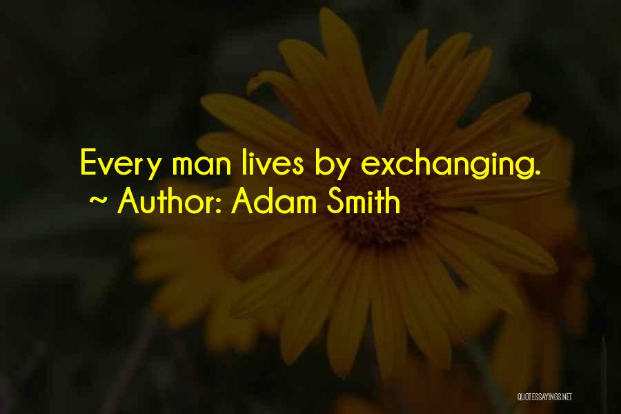 Adam Smith Quotes: Every Man Lives By Exchanging.