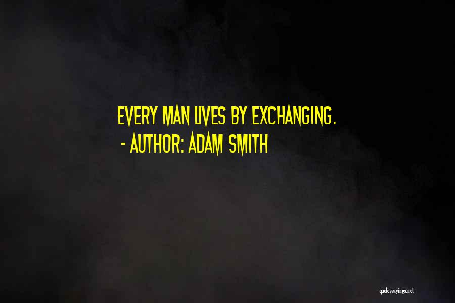 Adam Smith Quotes: Every Man Lives By Exchanging.