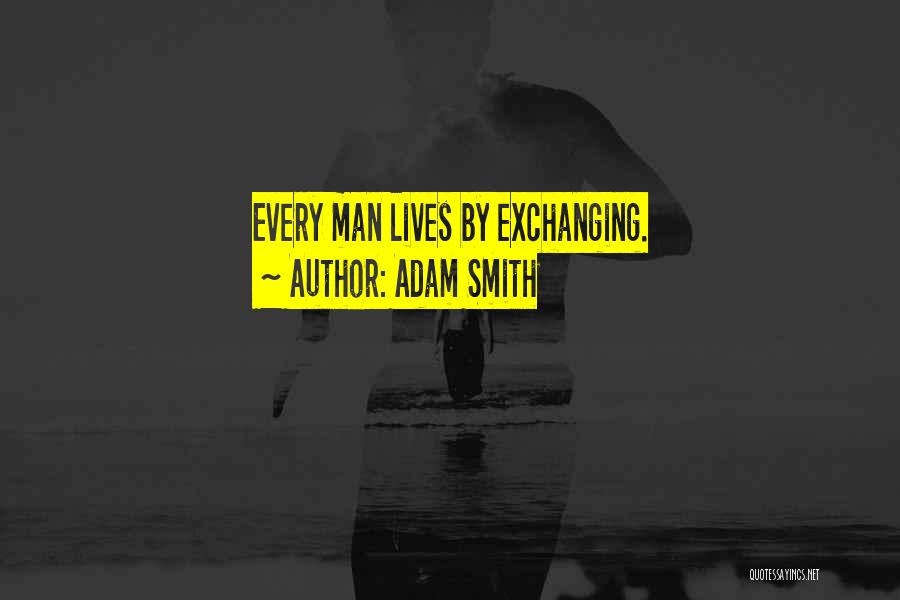 Adam Smith Quotes: Every Man Lives By Exchanging.