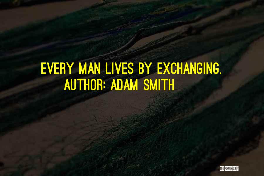 Adam Smith Quotes: Every Man Lives By Exchanging.