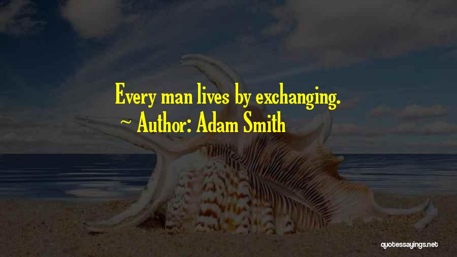 Adam Smith Quotes: Every Man Lives By Exchanging.