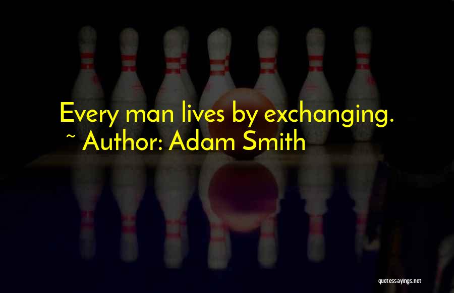 Adam Smith Quotes: Every Man Lives By Exchanging.