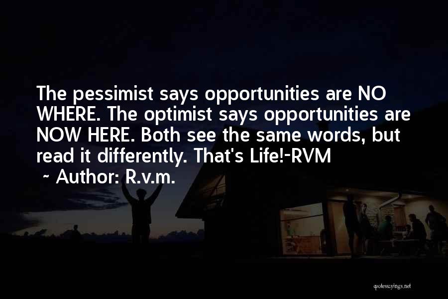 R.v.m. Quotes: The Pessimist Says Opportunities Are No Where. The Optimist Says Opportunities Are Now Here. Both See The Same Words, But