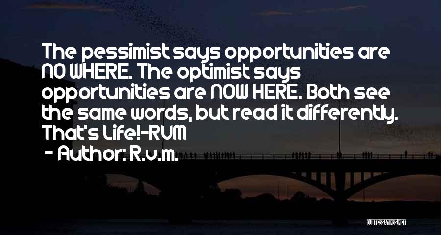 R.v.m. Quotes: The Pessimist Says Opportunities Are No Where. The Optimist Says Opportunities Are Now Here. Both See The Same Words, But