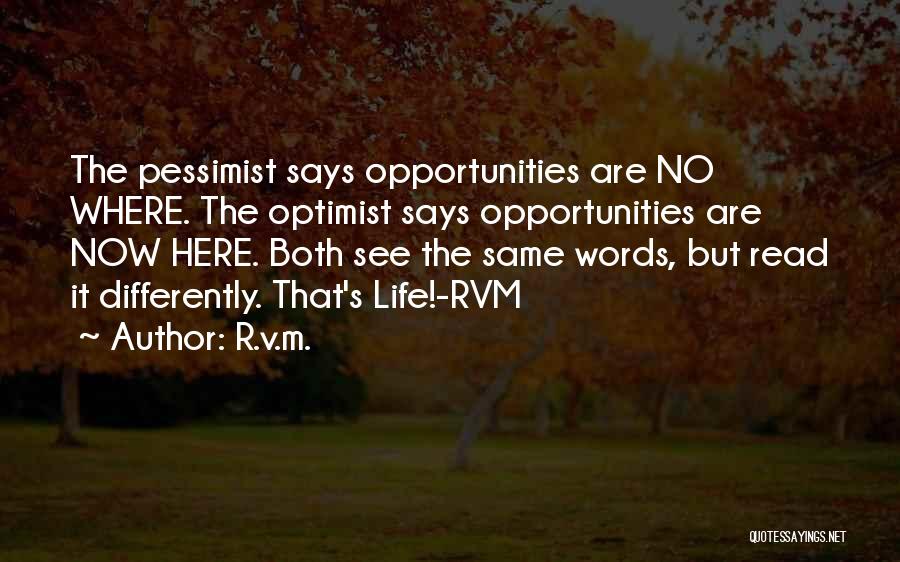 R.v.m. Quotes: The Pessimist Says Opportunities Are No Where. The Optimist Says Opportunities Are Now Here. Both See The Same Words, But