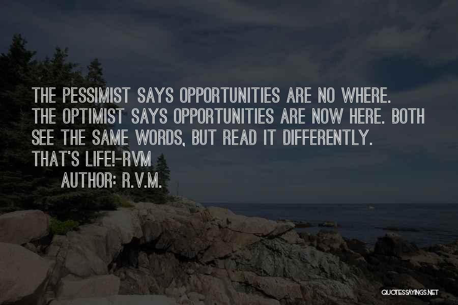 R.v.m. Quotes: The Pessimist Says Opportunities Are No Where. The Optimist Says Opportunities Are Now Here. Both See The Same Words, But