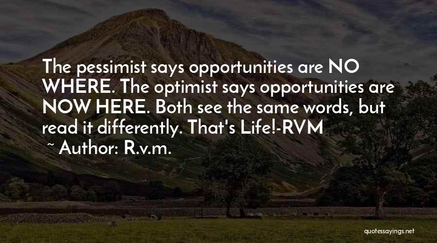 R.v.m. Quotes: The Pessimist Says Opportunities Are No Where. The Optimist Says Opportunities Are Now Here. Both See The Same Words, But
