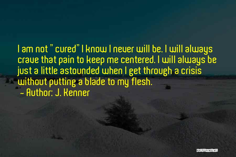 J. Kenner Quotes: I Am Not Curedi Know I Never Will Be. I Will Always Crave That Pain To Keep Me Centered. I