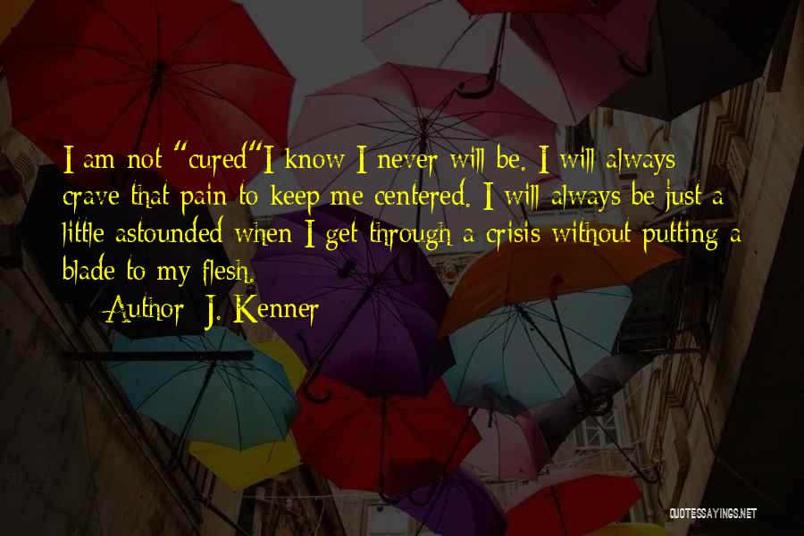 J. Kenner Quotes: I Am Not Curedi Know I Never Will Be. I Will Always Crave That Pain To Keep Me Centered. I