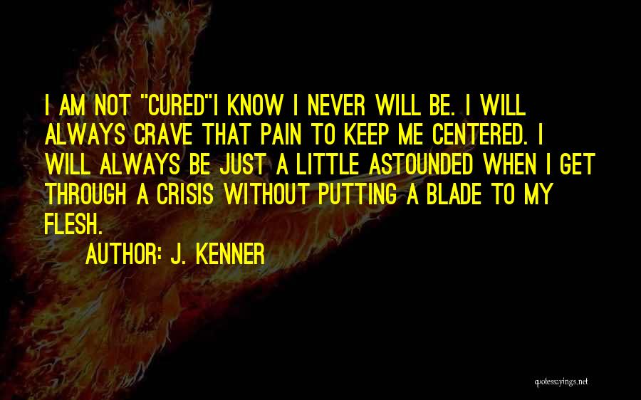 J. Kenner Quotes: I Am Not Curedi Know I Never Will Be. I Will Always Crave That Pain To Keep Me Centered. I