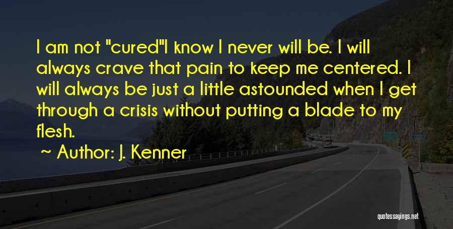 J. Kenner Quotes: I Am Not Curedi Know I Never Will Be. I Will Always Crave That Pain To Keep Me Centered. I