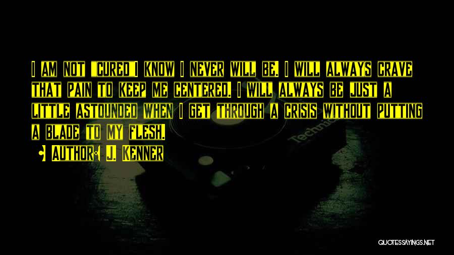 J. Kenner Quotes: I Am Not Curedi Know I Never Will Be. I Will Always Crave That Pain To Keep Me Centered. I