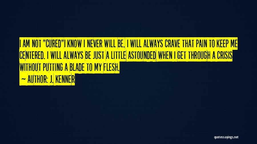 J. Kenner Quotes: I Am Not Curedi Know I Never Will Be. I Will Always Crave That Pain To Keep Me Centered. I