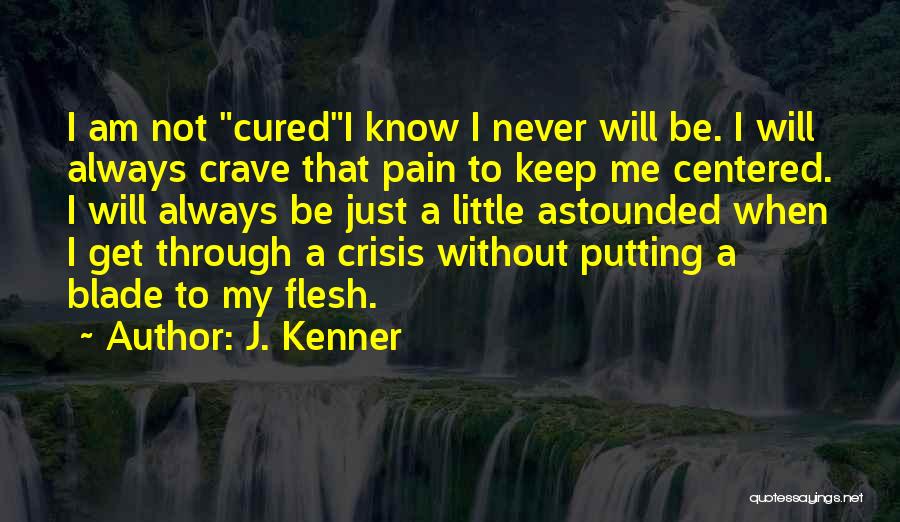 J. Kenner Quotes: I Am Not Curedi Know I Never Will Be. I Will Always Crave That Pain To Keep Me Centered. I