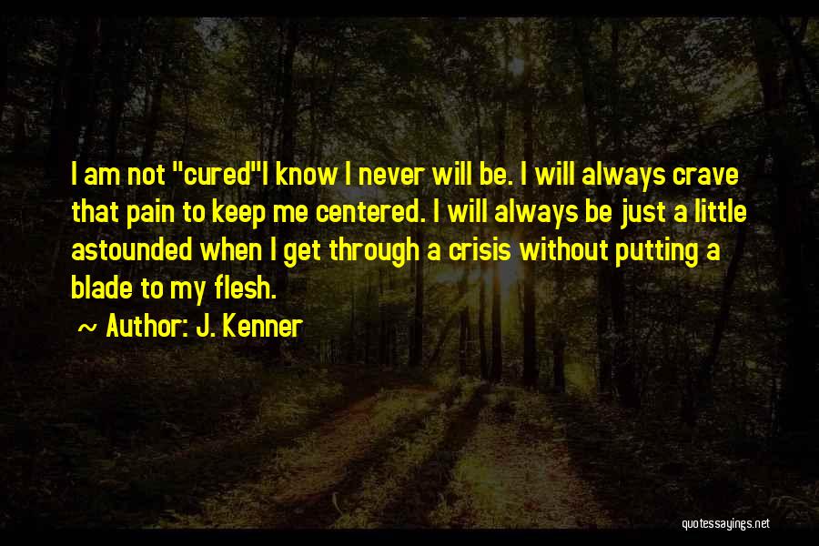 J. Kenner Quotes: I Am Not Curedi Know I Never Will Be. I Will Always Crave That Pain To Keep Me Centered. I