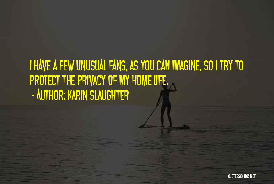 Karin Slaughter Quotes: I Have A Few Unusual Fans, As You Can Imagine, So I Try To Protect The Privacy Of My Home