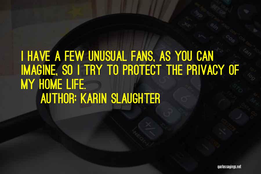 Karin Slaughter Quotes: I Have A Few Unusual Fans, As You Can Imagine, So I Try To Protect The Privacy Of My Home