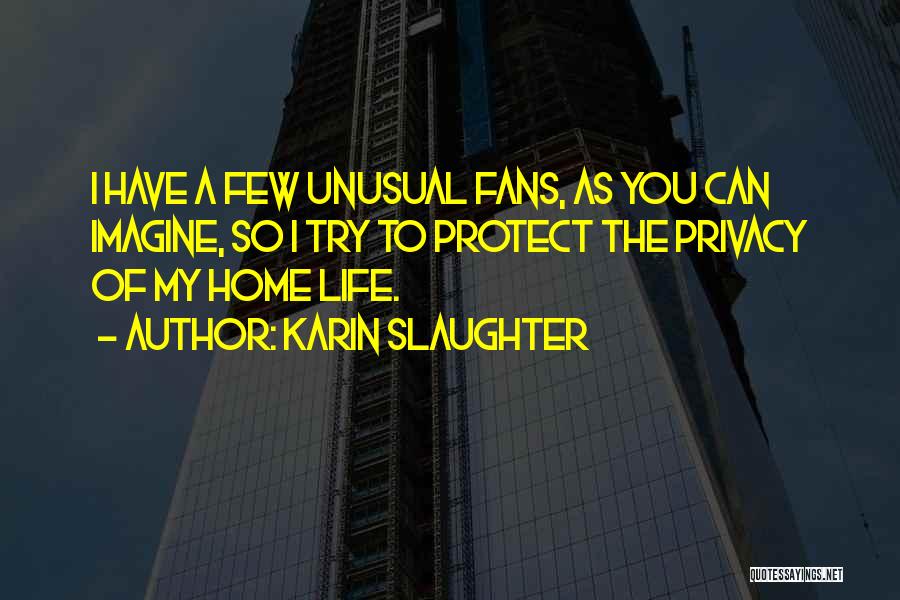 Karin Slaughter Quotes: I Have A Few Unusual Fans, As You Can Imagine, So I Try To Protect The Privacy Of My Home