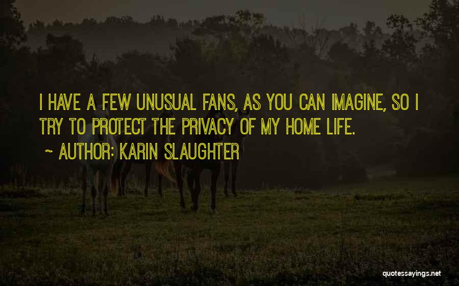 Karin Slaughter Quotes: I Have A Few Unusual Fans, As You Can Imagine, So I Try To Protect The Privacy Of My Home