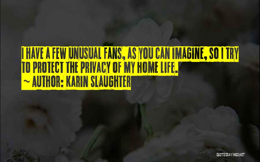 Karin Slaughter Quotes: I Have A Few Unusual Fans, As You Can Imagine, So I Try To Protect The Privacy Of My Home