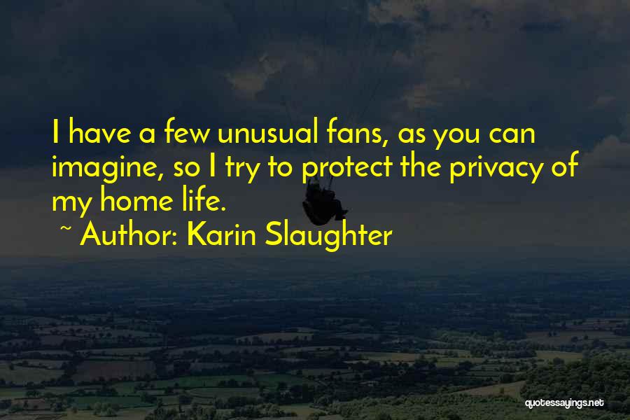 Karin Slaughter Quotes: I Have A Few Unusual Fans, As You Can Imagine, So I Try To Protect The Privacy Of My Home