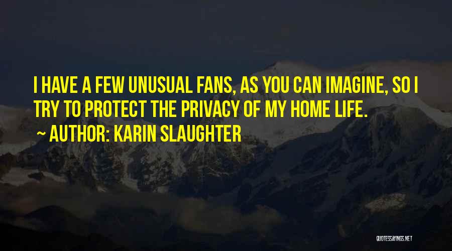 Karin Slaughter Quotes: I Have A Few Unusual Fans, As You Can Imagine, So I Try To Protect The Privacy Of My Home
