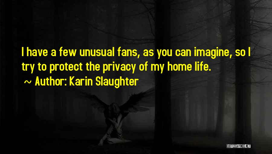 Karin Slaughter Quotes: I Have A Few Unusual Fans, As You Can Imagine, So I Try To Protect The Privacy Of My Home