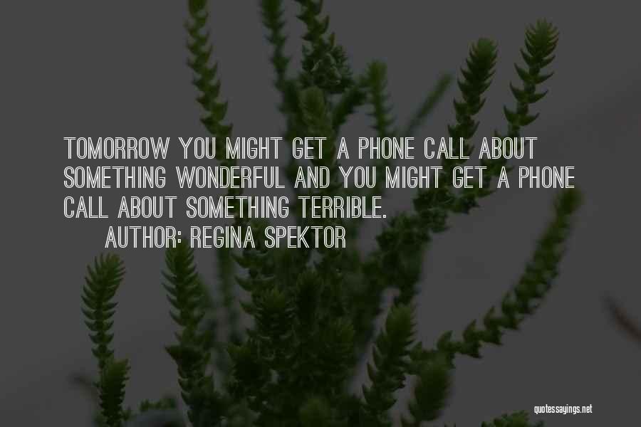 Regina Spektor Quotes: Tomorrow You Might Get A Phone Call About Something Wonderful And You Might Get A Phone Call About Something Terrible.