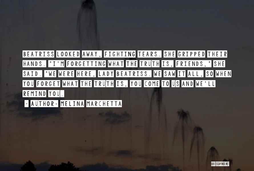 Melina Marchetta Quotes: Beatriss Looked Away, Fighting Tears. She Gripped Their Hands. I'm Forgetting What The Truth Is, Friends, She Said. We Were