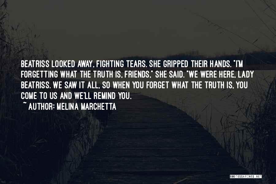 Melina Marchetta Quotes: Beatriss Looked Away, Fighting Tears. She Gripped Their Hands. I'm Forgetting What The Truth Is, Friends, She Said. We Were