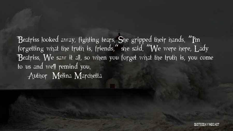 Melina Marchetta Quotes: Beatriss Looked Away, Fighting Tears. She Gripped Their Hands. I'm Forgetting What The Truth Is, Friends, She Said. We Were