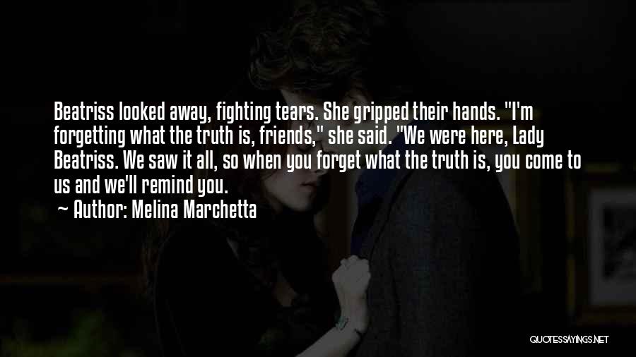 Melina Marchetta Quotes: Beatriss Looked Away, Fighting Tears. She Gripped Their Hands. I'm Forgetting What The Truth Is, Friends, She Said. We Were