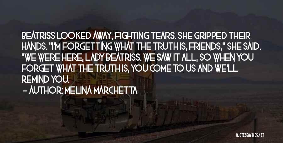 Melina Marchetta Quotes: Beatriss Looked Away, Fighting Tears. She Gripped Their Hands. I'm Forgetting What The Truth Is, Friends, She Said. We Were