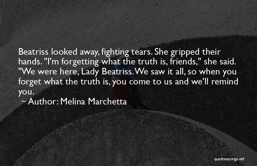 Melina Marchetta Quotes: Beatriss Looked Away, Fighting Tears. She Gripped Their Hands. I'm Forgetting What The Truth Is, Friends, She Said. We Were