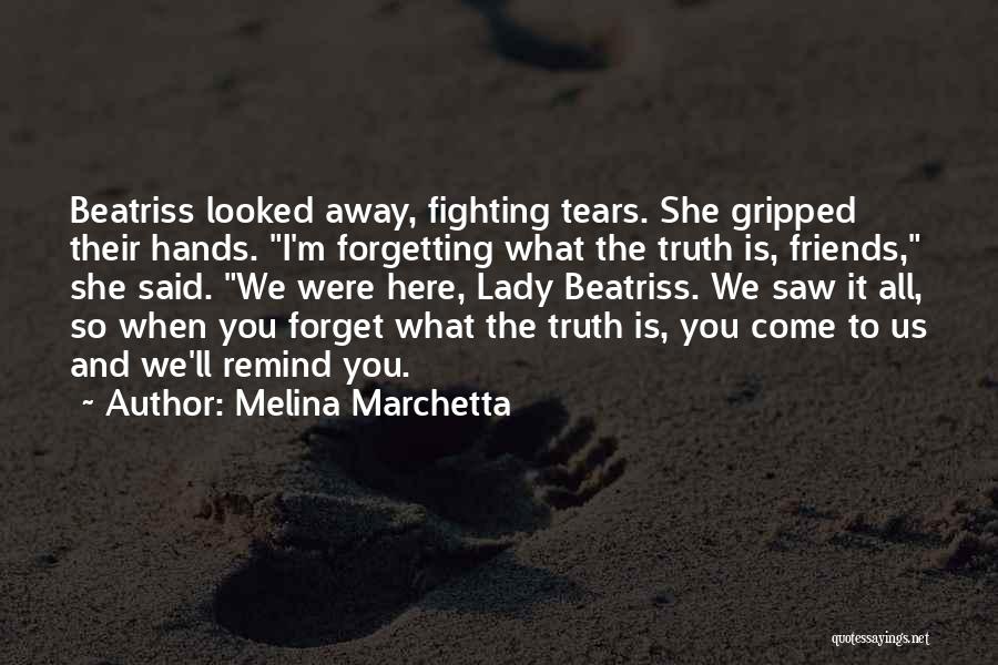 Melina Marchetta Quotes: Beatriss Looked Away, Fighting Tears. She Gripped Their Hands. I'm Forgetting What The Truth Is, Friends, She Said. We Were